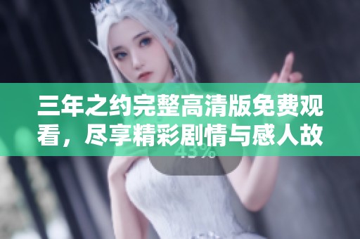 三年之约完整高清版免费观看，尽享精彩剧情与感人故事