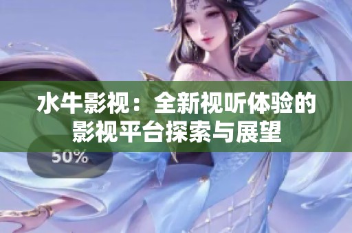 水牛影视：全新视听体验的影视平台探索与展望