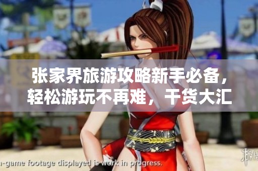 张家界旅游攻略新手必备，轻松游玩不再难，干货大汇总！