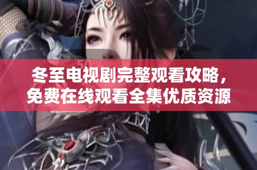 冬至电视剧完整观看攻略，免费在线观看全集优质资源分享