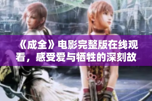 《成全》电影完整版在线观看，感受爱与牺牲的深刻故事