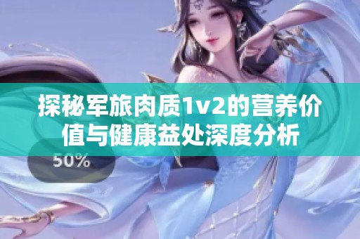 探秘军旅肉质1v2的营养价值与健康益处深度分析