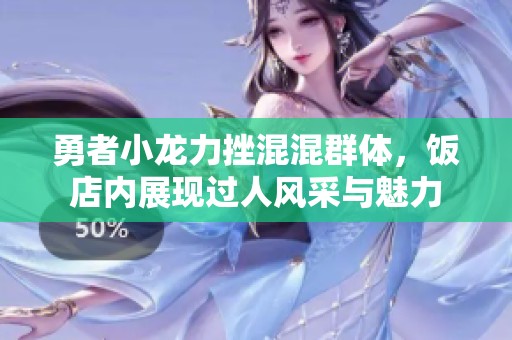 勇者小龙力挫混混群体，饭店内展现过人风采与魅力