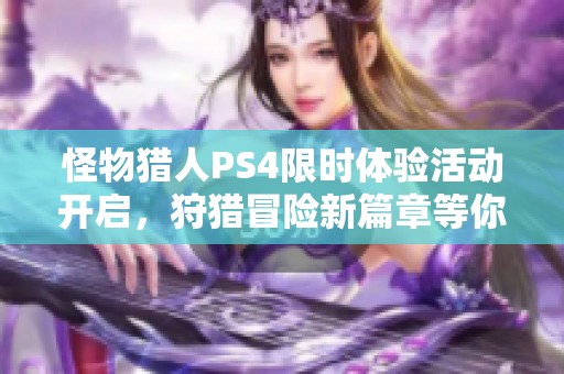 怪物猎人PS4限时体验活动开启，狩猎冒险新篇章等你参与