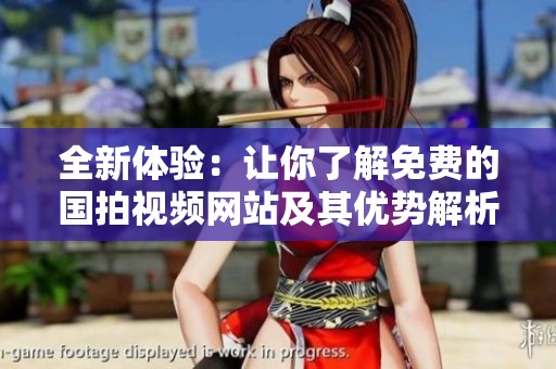 全新体验：让你了解免费的国拍视频网站及其优势解析