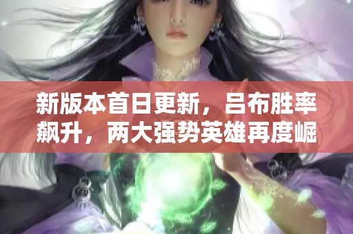 新版本首日更新，吕布胜率飙升，两大强势英雄再度崛起