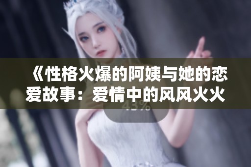 《性格火爆的阿姨与她的恋爱故事：爱情中的风风火火》