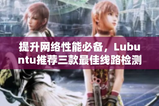 提升网络性能必备，Lubuntu推荐三款最佳线路检测工具