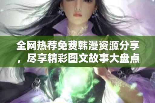 全网热荐免费韩漫资源分享，尽享精彩图文故事大盘点