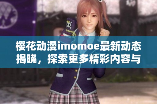 樱花动漫imomoe最新动态揭晓，探索更多精彩内容与活动