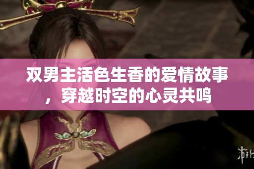 双男主活色生香的爱情故事，穿越时空的心灵共鸣