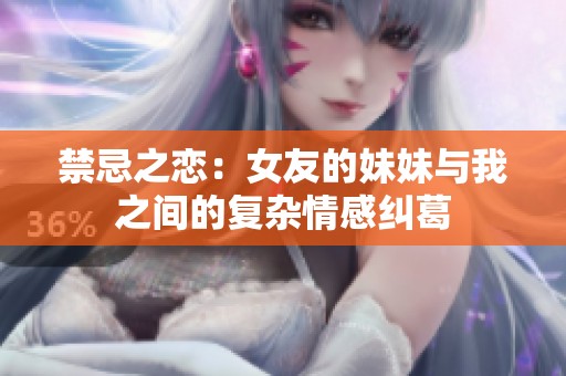 禁忌之恋：女友的妹妹与我之间的复杂情感纠葛