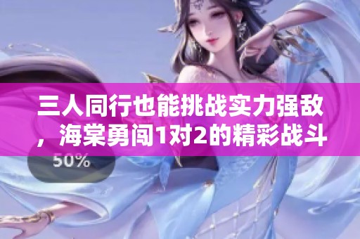 三人同行也能挑战实力强敌，海棠勇闯1对2的精彩战斗
