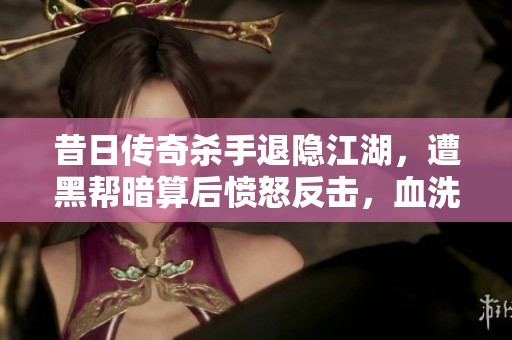 昔日传奇杀手退隐江湖，遭黑帮暗算后愤怒反击，血洗黑帮显豪情