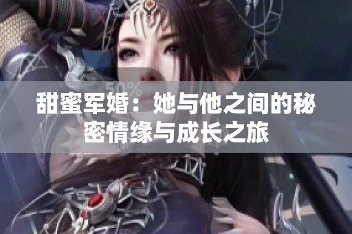 甜蜜军婚：她与他之间的秘密情缘与成长之旅
