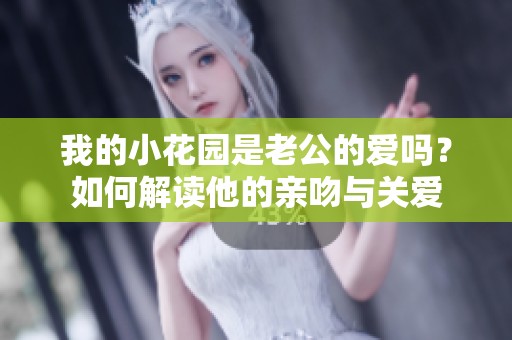 我的小花园是老公的爱吗？如何解读他的亲吻与关爱