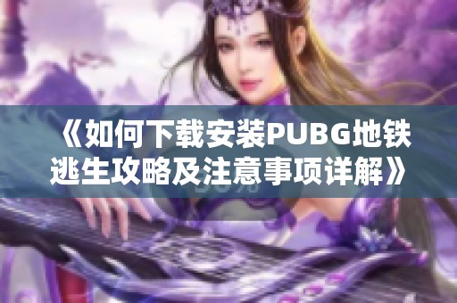《如何下载安装PUBG地铁逃生攻略及注意事项详解》