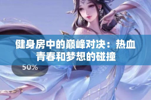健身房中的巅峰对决：热血青春和梦想的碰撞