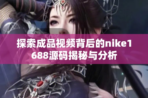 探索成品视频背后的nike1688源码揭秘与分析