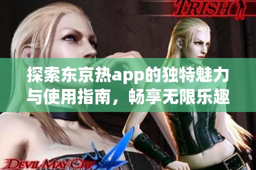 探索东京热app的独特魅力与使用指南，畅享无限乐趣
