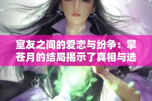 室友之间的爱恋与纷争：擎苍月的结局揭示了真相与选择