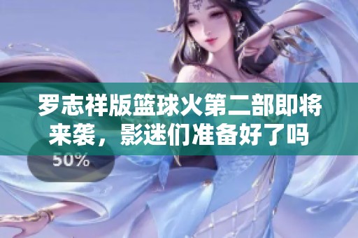 罗志祥版篮球火第二部即将来袭，影迷们准备好了吗