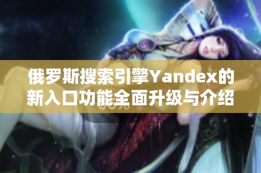 俄罗斯搜索引擎Yandex的新入口功能全面升级与介绍