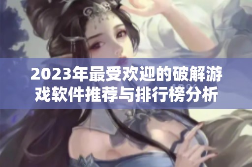 2023年最受欢迎的破解游戏软件推荐与排行榜分析