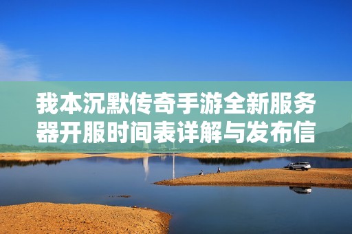 我本沉默传奇手游全新服务器开服时间表详解与发布信息