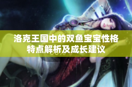 洛克王国中的双鱼宝宝性格特点解析及成长建议