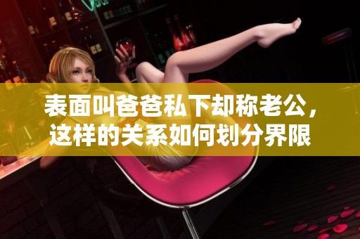 表面叫爸爸私下却称老公，这样的关系如何划分界限