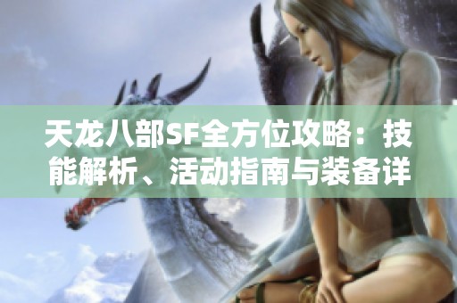 天龙八部SF全方位攻略：技能解析、活动指南与装备详解