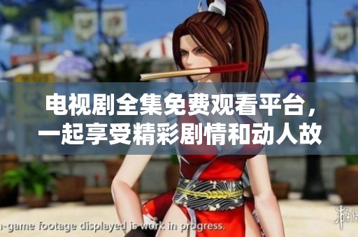 电视剧全集免费观看平台，一起享受精彩剧情和动人故事