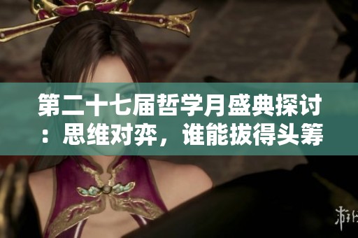第二十七届哲学月盛典探讨：思维对弈，谁能拔得头筹？