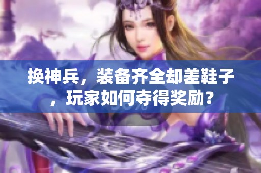 换神兵，装备齐全却差鞋子，玩家如何夺得奖励？
