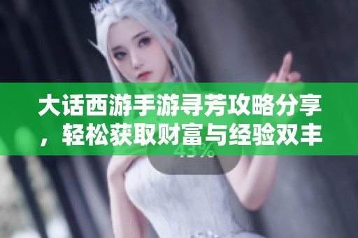 大话西游手游寻芳攻略分享，轻松获取财富与经验双丰收秘籍