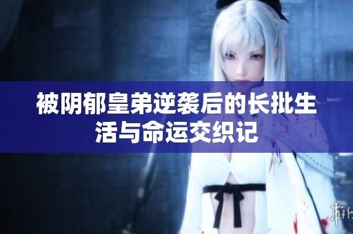 被阴郁皇弟逆袭后的长批生活与命运交织记