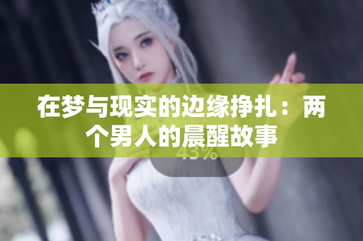 在梦与现实的边缘挣扎：两个男人的晨醒故事