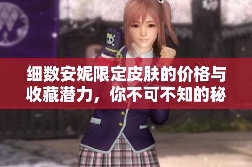 细数安妮限定皮肤的价格与收藏潜力，你不可不知的秘密分享