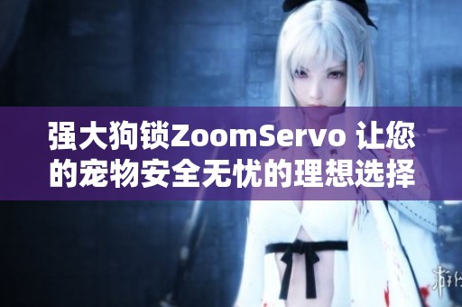 强大狗锁ZoomServo 让您的宠物安全无忧的理想选择
