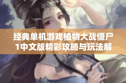 经典单机游戏植物大战僵尸1中文版精彩攻略与玩法解析