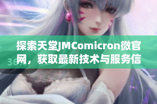 探索天堂JMComicron微官网，获取最新技术与服务信息