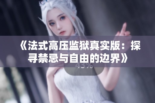 《法式高压监狱真实版：探寻禁忌与自由的边界》
