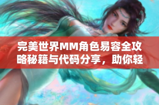完美世界MM角色易容全攻略秘籍与代码分享，助你轻松变身