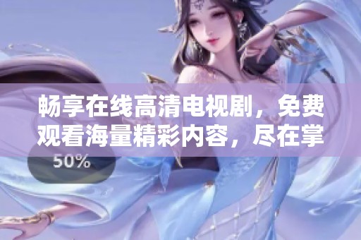 畅享在线高清电视剧，免费观看海量精彩内容，尽在掌握之中