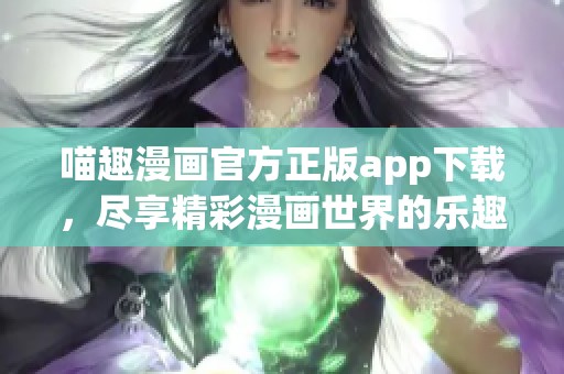 喵趣漫画官方正版app下载，尽享精彩漫画世界的乐趣