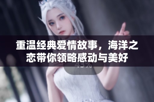 重温经典爱情故事，海洋之恋带你领略感动与美好