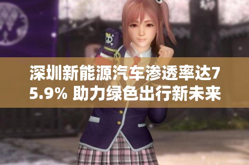 深圳新能源汽车渗透率达75.9% 助力绿色出行新未来