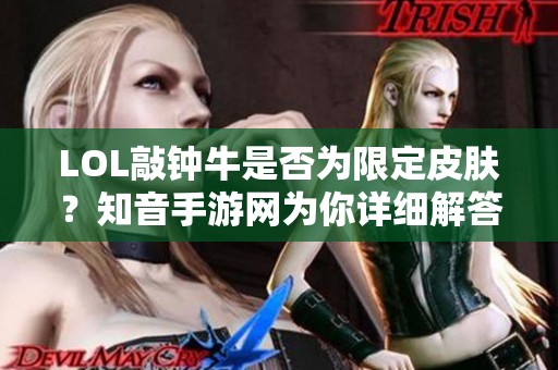 LOL敲钟牛是否为限定皮肤？知音手游网为你详细解答！