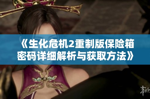《生化危机2重制版保险箱密码详细解析与获取方法》